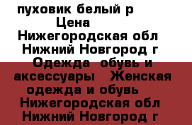 пуховик белый р42-44 › Цена ­ 500 - Нижегородская обл., Нижний Новгород г. Одежда, обувь и аксессуары » Женская одежда и обувь   . Нижегородская обл.,Нижний Новгород г.